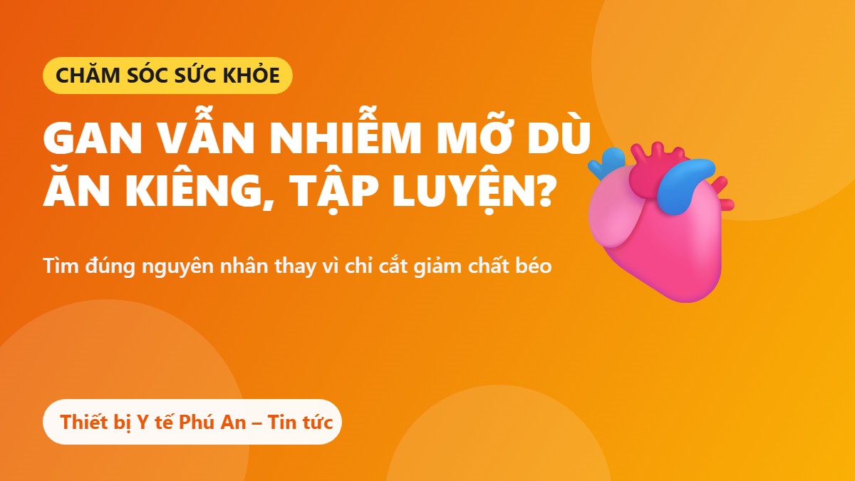 Gan vẫn nhiễm mỡ dù ăn kiêng, tập luyện: Nguyên nhân và cách cải thiện